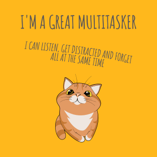 I'm a great multitasker. I can listen, get distracted and forget all at the same time. T-Shirt