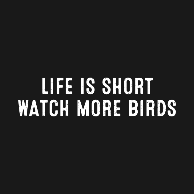 Life is Short. Watch More Birds by trendynoize