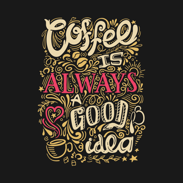 Coffee is always a good idea by ShirtDigger