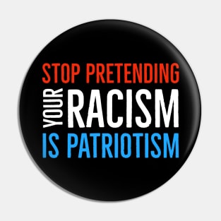 Stop Pretending Your Racism Is Patriotism Pin