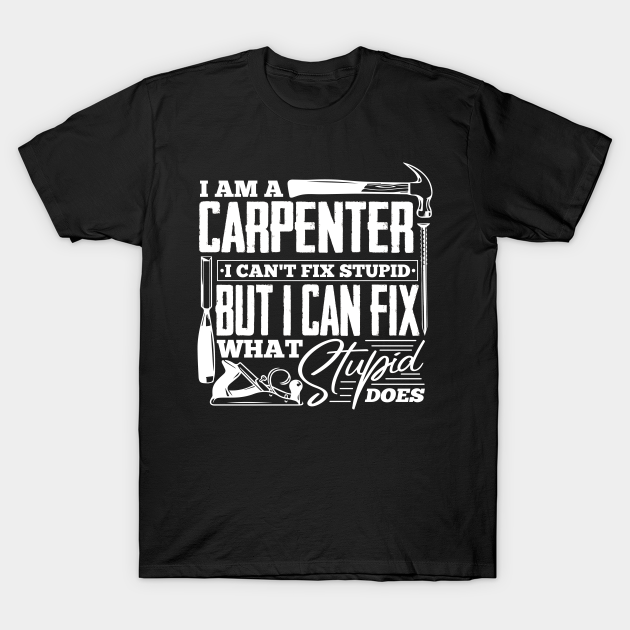 Discover Carpenter I can't fix stupidity - Carpenter Gifts - T-Shirt