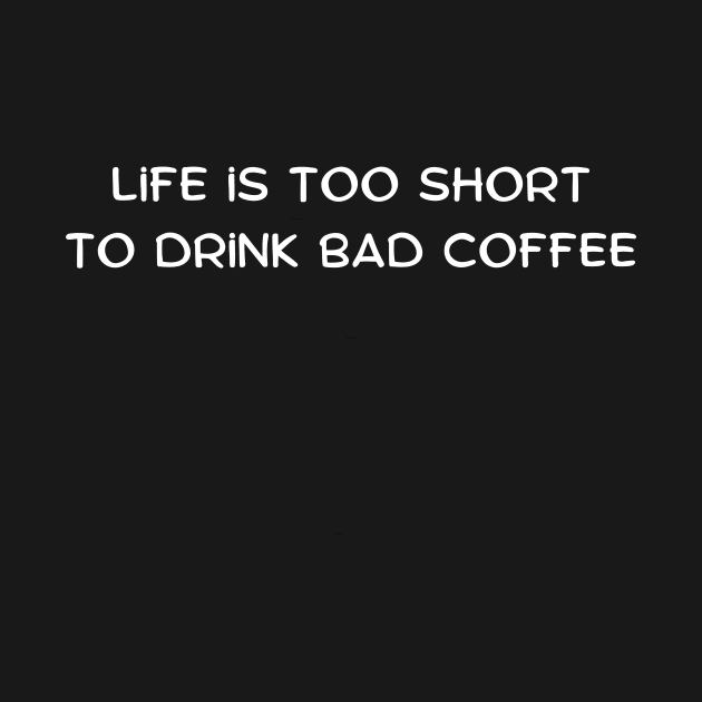 Life is too short to drink bad coffee by Art By Mojo