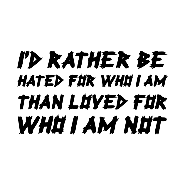 I'd Rather Be Hated For Who I Am, Than Loved For Who I Am Not black by QuotesInMerchandise