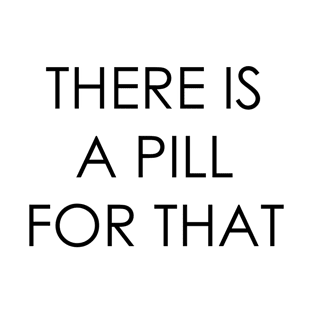 THERE IS A PILL FOR THAT T-Shirt