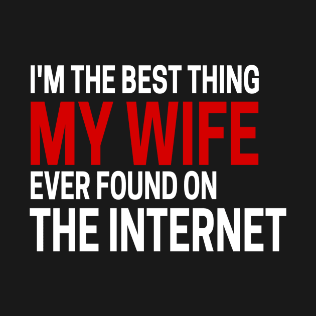 Im The Best Thing My Wife Ever Found On The Internet by Yayatachdiyat0