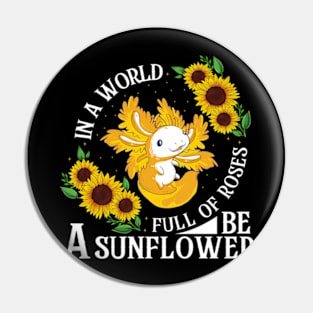 In A World Full Of Roses Be A Sunflower Florist Axolotl Pin