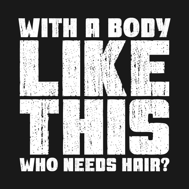 With A Body Like This Who Needs Hair With A Body Like This Who Needs Hair T Shirt Teepublic 