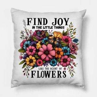 FIND JOY IN THE LITTLE THINGS LIKE THE SCENT OF FLOWERS - FLOWER INSPIRATIONAL QUOTES Pillow