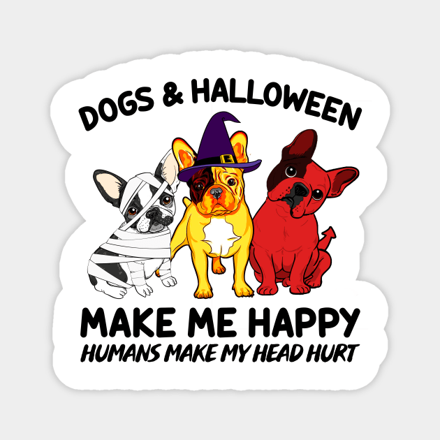 Frenchie & Halloween Make Me Happy Humans Make My Head Hurt T-shirt Magnet by kimmygoderteart