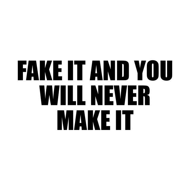 Fake it and you will never make it by BL4CK&WH1TE 