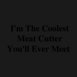 I'm The Coolest Meat Cutter You'll Ever Meet T-Shirt