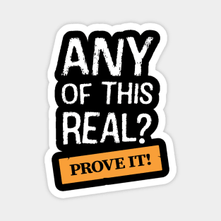 Any Of This Real? Prove It! Magnet