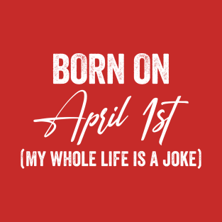 Born On April 1st My Whole Life is A Joke T-Shirt