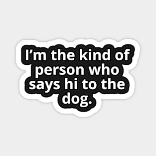 I'm the type of person who says "Hello" to dogs. Magnet