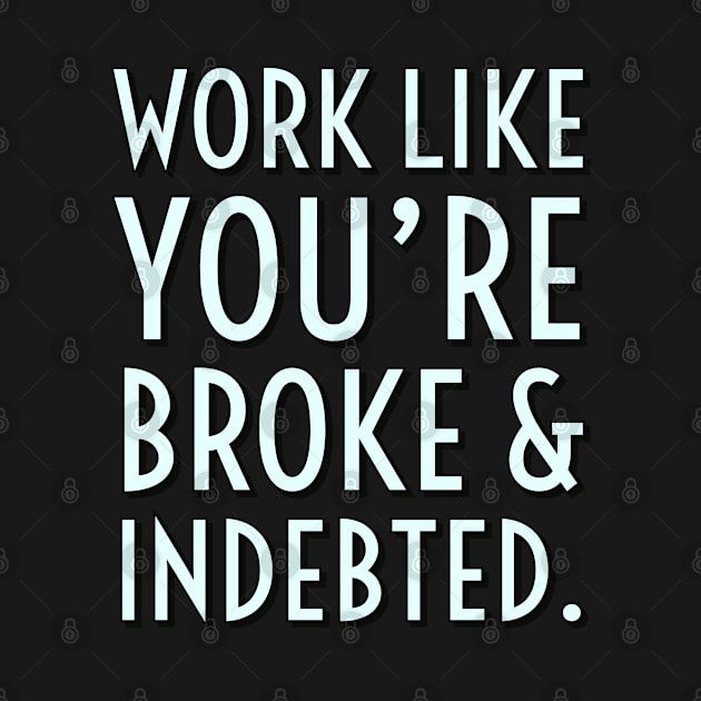 Work like you're broke & indebted by Imaginate