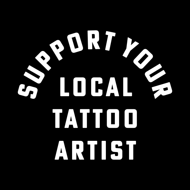 Support Your Local Tattoo Artist Inked Tattoo Style by PodDesignShop