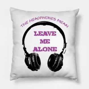 The Headphones Mean... Leave Me Alone! Pillow