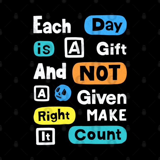 Each Day Is A Gift And Not A Given Right Make It Count by Scriptnbones