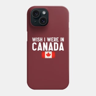 Wish I were in Canada Phone Case