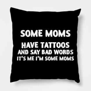 Some Moms Have Tattoos And Say Bad Words Pillow