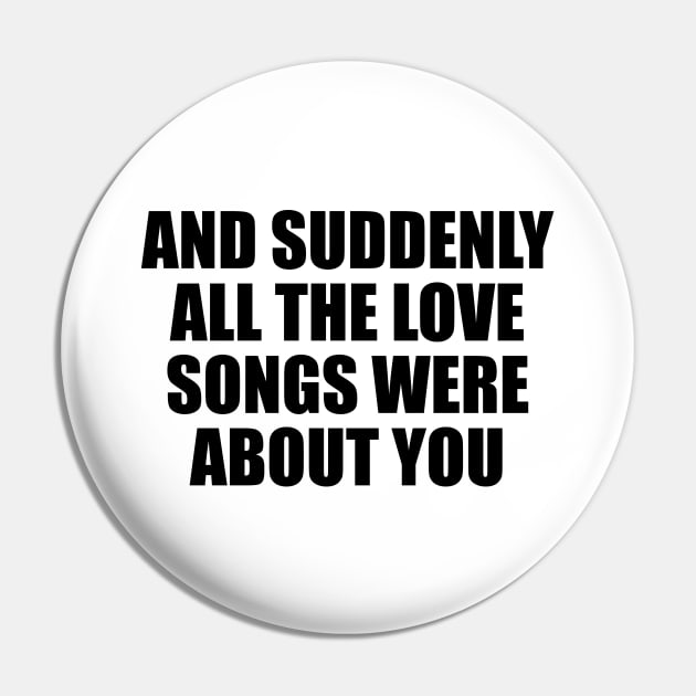 And suddenly all the love songs were about you Pin by D1FF3R3NT