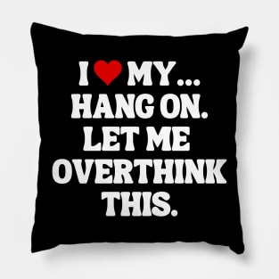 I Love My... Hang On, Let Me Overthink This - Sarcastic Quote Pillow