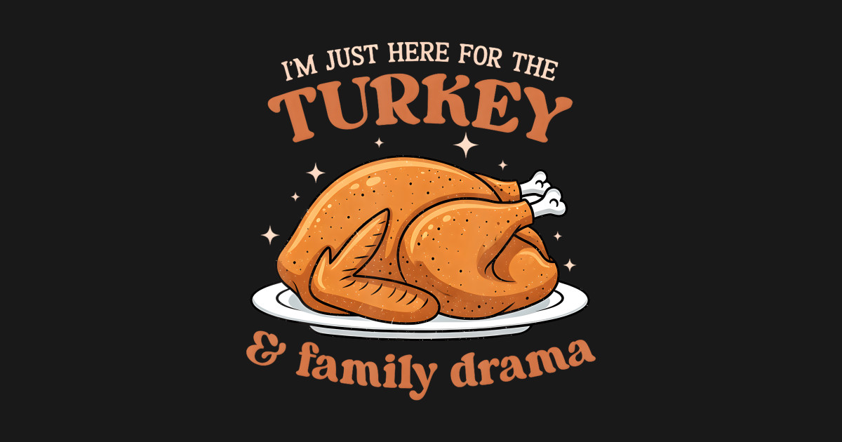 Just Here For The Turkey Family Drama Thanksgiving Funny Thanksgiving