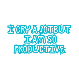 I Cry A Lot But I Am So Productive T-Shirt