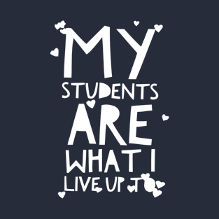 MY STUDENTS ARE WHAT I LIVE UP TO teacher shirt T-Shirt