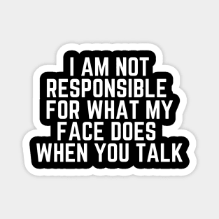 I Am Not Responsible For What My Face Does When You Talk - Humor Joke Slogan Sarcastic Saying Magnet