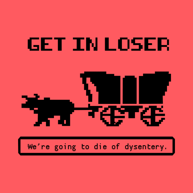 Get In Loser (We're Going to die of dysentery) Oregon Trail by N8I