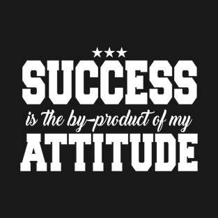 Success Is The By-Product of My Attitude T-Shirt