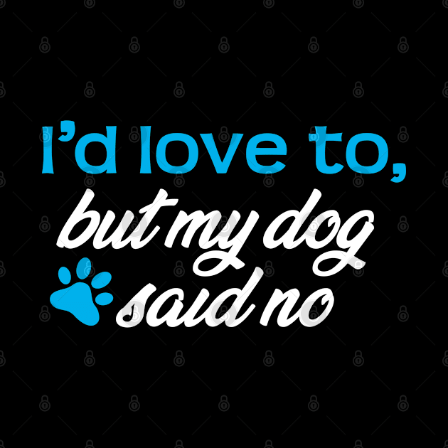 I'd Love To...But My Dog Said No! by steve@artlife-designs.com