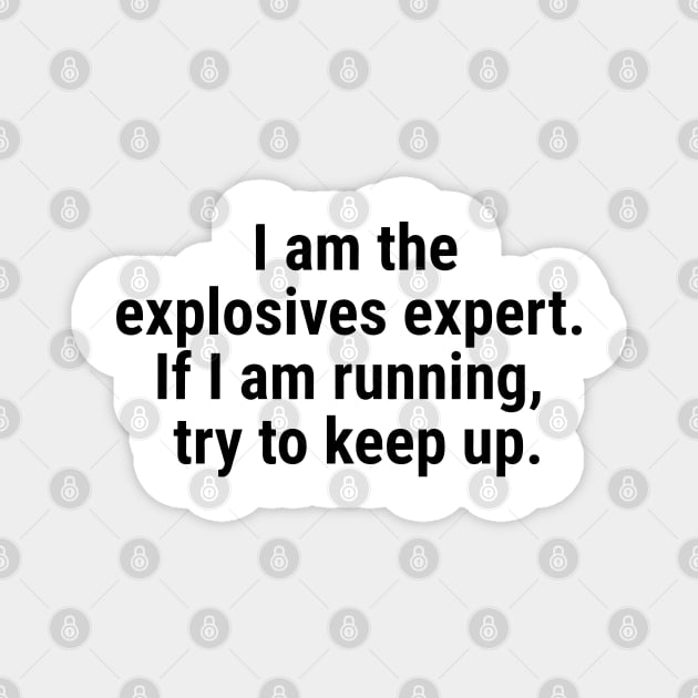 I am the explosives expert. If I am running, try to keep up. Black Magnet by sapphire seaside studio