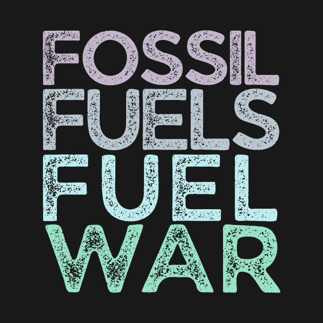Fossil Fuels Fuel War Climate Activist by tiokvadrat