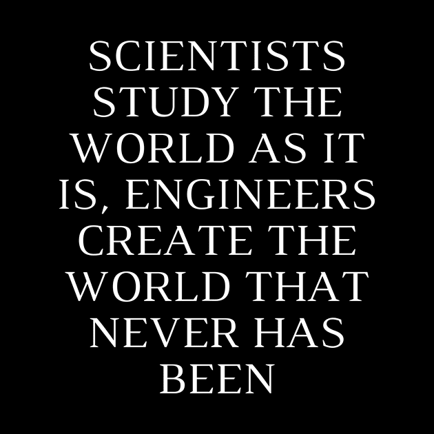 Scientists study the world as it is, engineers create the world that never has been by Word and Saying