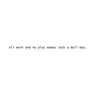 All work and no play makes Jack a dull boy. T-Shirt