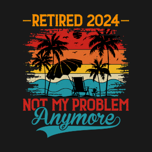 Retired 2024 Not My Problem Anymore T-Shirt