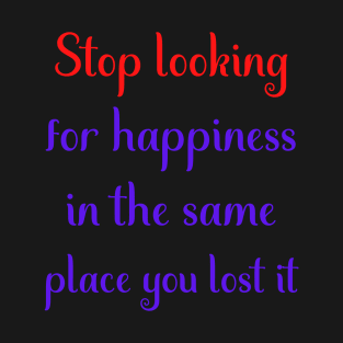 Motivational Message- Stop Looking For Happiness In The Same Place You Lost It T-Shirt