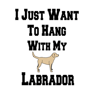 I Just Want To Hang With My Labrador T-Shirt