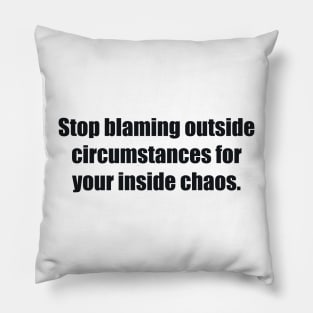 Stop blaming outside circumstances for your inside chaos Pillow