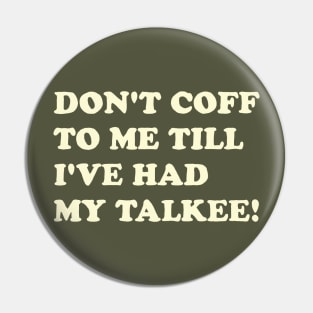 DON’T COFF TO ME TILL I’VE HAD MY TALKEE! Pin