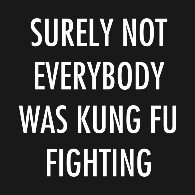 Surely Not Everybody Was Kung Fu Fighting by YiannisTees