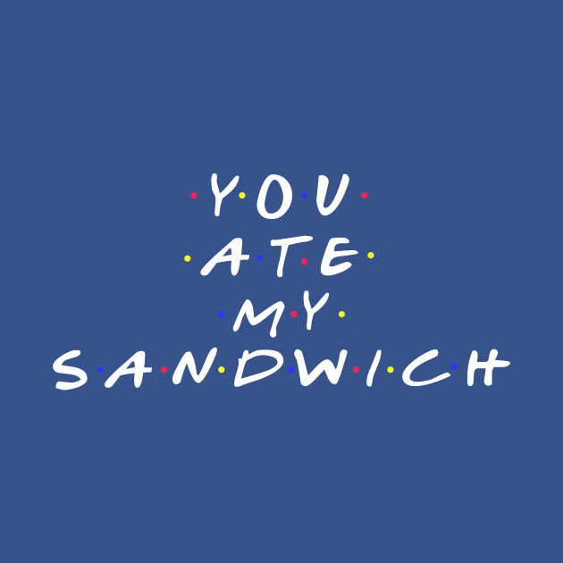 "You Ate My Sandwich" funny slogan design - Friends - T-Shirt