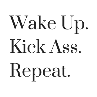 Wake Up. Kick Ass. Repeat. T-Shirt