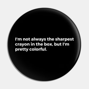 I'm not always the sharpest crayon in the box, but I'm pretty colorful. Pin