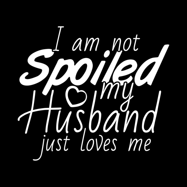 I'm Not Spoiled My Husband Just Loves Me by jordanfaulkner02