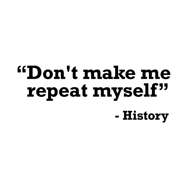 Don't make me repeat myself - history t-shirt by RedYolk