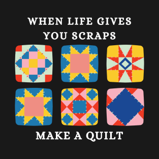 When Life Gives You Scraps, Make a Quilt - Funny Quilter T-Shirt