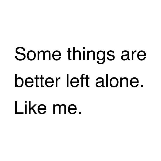 Some things are better left alone. Like me. | Sarcastic shirt | Funny tshirt | Introvert shirt | Social anxiety shirt | Homebody shirt by Hamza Froug